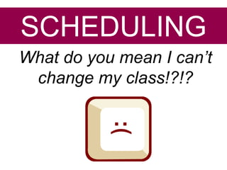 SCHEDULING
What do you mean I can’t
 change my class!?!?
 