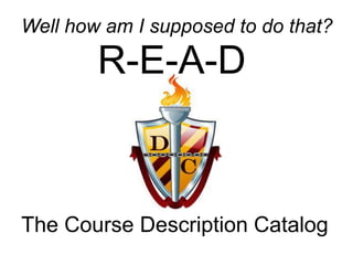 Well how am I supposed to do that?

        R-E-A-D



The Course Description Catalog
 