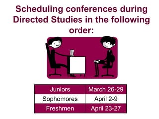 Scheduling conferences during
Directed Studies in the following
             order:




         Juniors    March 26-29
       Sophomores    April 2-9
        Freshmen    April 23-27
 