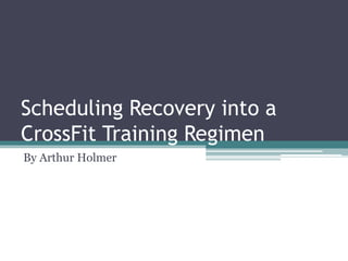 Scheduling Recovery into a
CrossFit Training Regimen
By Arthur Holmer
 
