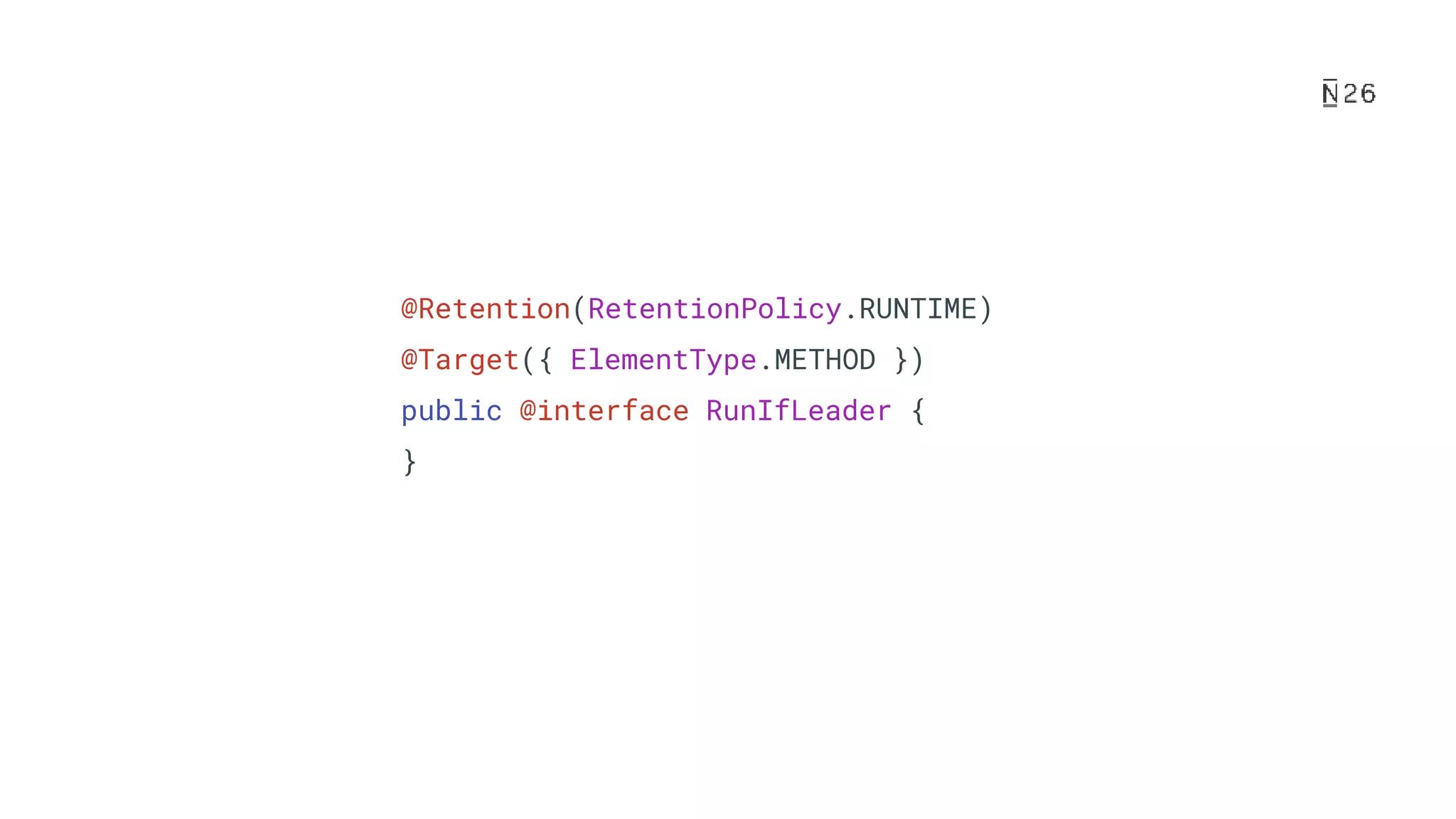 @Retention(RetentionPolicy.RUNTIME) @Target({ ElementType.METHOD }) public @interface RunIfLeader { } 