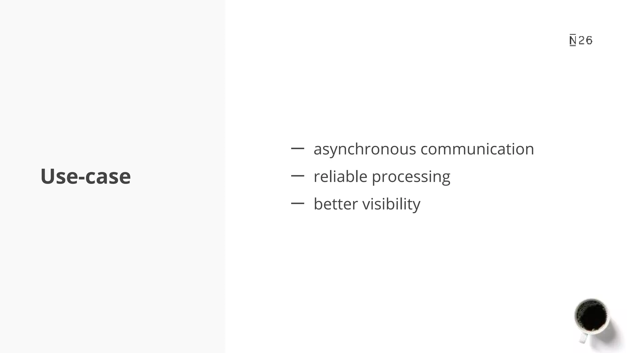 Use-case 一 asynchronous communication 一 reliable processing 一 better visibility 