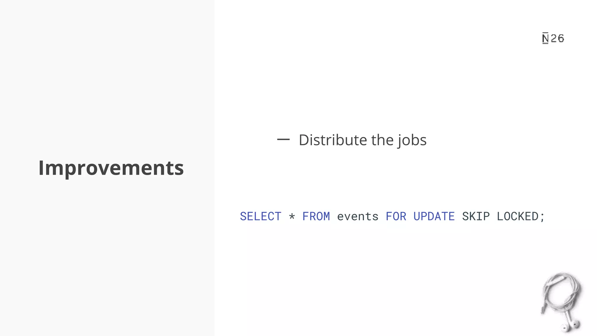 Improvements 一 Distribute the jobs SELECT * FROM events FOR UPDATE SKIP LOCKED; 