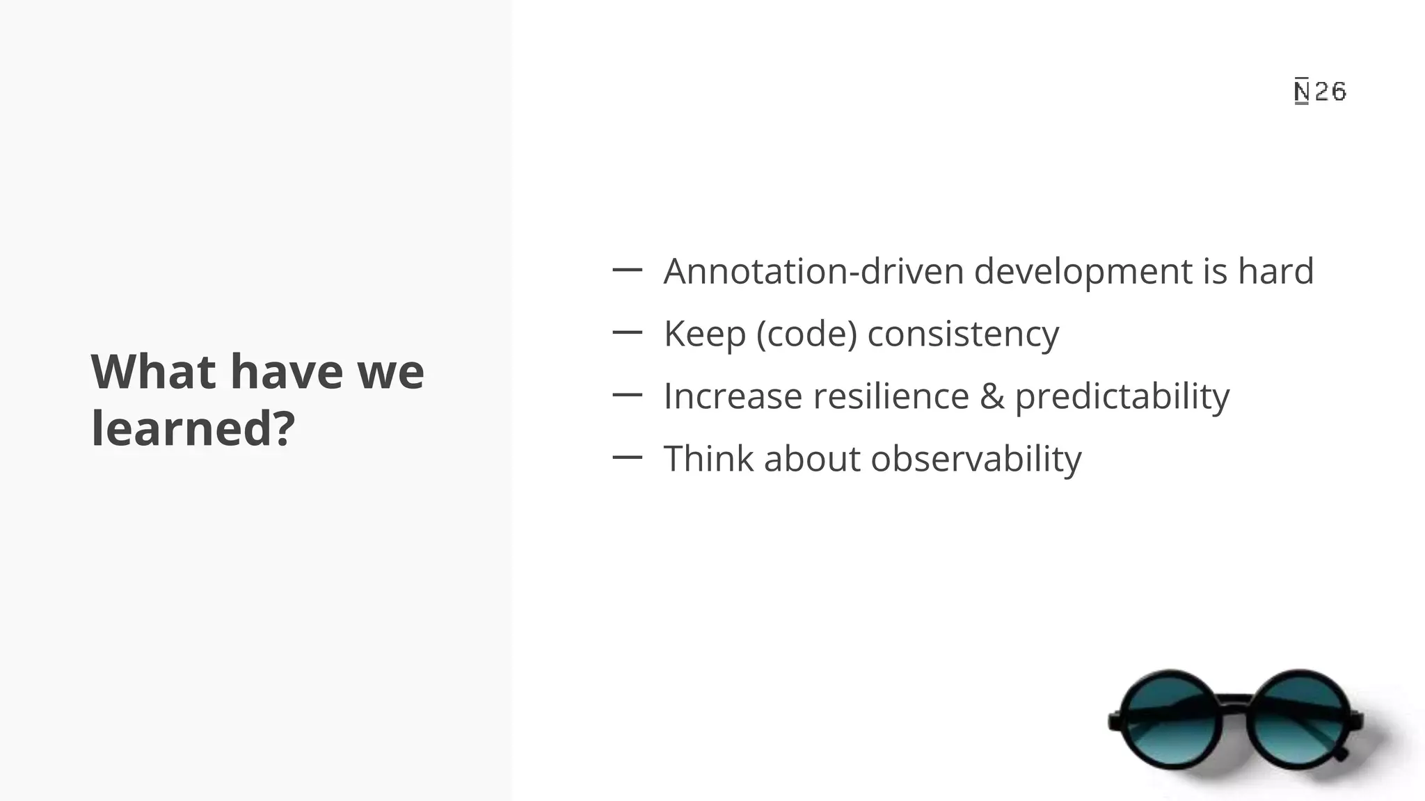 What have we learned? 一 Annotation-driven development is hard 一 Keep (code) consistency 一 Increase resilience & predictability 一 Think about observability 