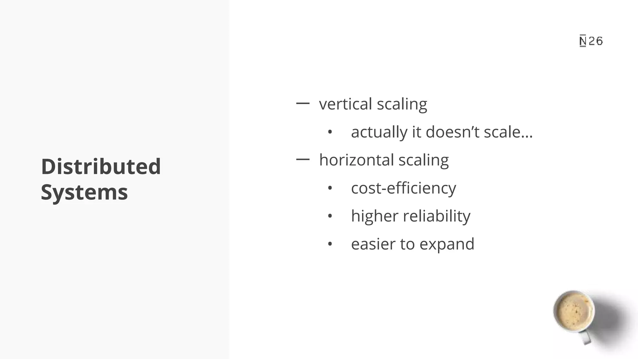Distributed Systems 一 vertical scaling • actually it doesn’t scale… 一 horizontal scaling • cost-efficiency • higher reliability • easier to expand 