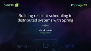 Building resilient scheduling in
distributed systems with Spring
Marek Jeszka
@logic_marc
 