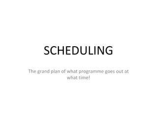 The grand plan of what programme goes out at what time! SCHEDULING 