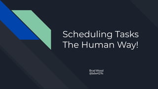 Scheduling Tasks
The Human Way!
Brad Wood
@bdw429s
 