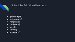 Scheduler Additional Methods
● getSetting()
● getInstance()
● runEvent()
● runRoute()
● view()
● layout()
● announce()
 