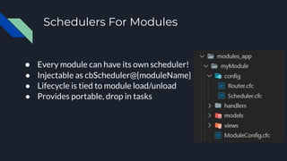 Schedulers For Modules
● Every module can have its own scheduler!
● Injectable as cbScheduler@{moduleName}
● Lifecycle is tied to module load/unload
● Provides portable, drop in tasks
 