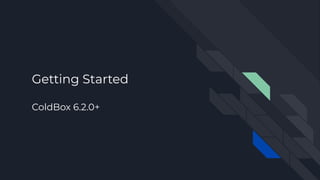 Getting Started
ColdBox 6.2.0+
 