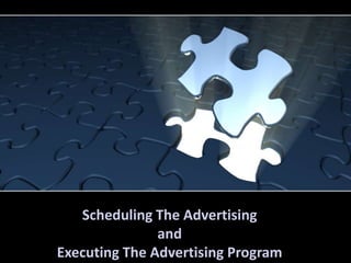 Scheduling The Advertising
and
Executing The Advertising Program
 