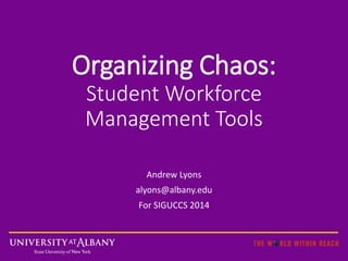 Organizing Chaos: 
Student Workforce 
Management Tools 
Andrew Lyons 
alyons@albany.edu 
For SIGUCCS 2014 
 
