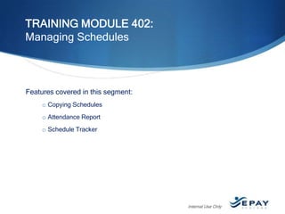 TRAINING MODULE 402:
Managing Schedules

Features covered in this segment:
o Copying Schedules
o Attendance Report

o Schedule Tracker

Internal Use Only

 
