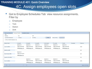 TRAINING MODULE 401: Quick Overview

4C. Assign employees open slots
•

Got to Employee Schedules Tab view resource assignments.
Filter by
o Employee
o
o
o

Task

Station
Shift

Internal Use Only

 