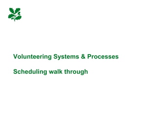 Volunteering Systems & Processes
Scheduling walk through
 