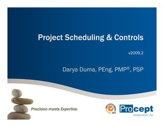 Project Scheduling & Controls
                                      v2009.2



                 Darya Duma, PEng, PMP®, PSP
                  a ya u a,     g,        S




Precision meets Expertise.
 