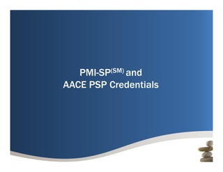PMI SP
   PMI-SP(SM) and
AACE PSP Credentials
 