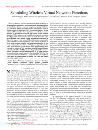 240 IEEE TRANSACTIONS ON NETWORK AND SERVICE MANAGEMENT, VOL. 13, NO. 2, JUNE 2016
Scheduling Wireless Virtual Networks Functions
Roberto Riggio, Abbas Bradai, Davit Harutyunyan, Tinku Rasheed, Member, IEEE, and Touﬁk Ahmed
Abstract—Network function virtualization (NFV) sits ﬁrmly on
the networking evolutionary path. By migrating network functions
from dedicated devices to general purpose computing platforms,
NFV can help reduce the cost to deploy and operate large IT
infrastructures. In particular, NFV is expected to play a pivotal
role in mobile networks where signiﬁcant cost reductions can be
obtained by dynamically deploying and scaling virtual network
functions (VNFs) in the core network. However, in order to achieve
its full potential, NFV needs to extend its reach also to the radio
access segment. Here, mobile virtual network operators shall be
allowed to request radio access VNFs with custom resource allo-
cation solutions. Such a requirement raises several challenges in
terms of performance isolation and resource provisioning. In this
work, we formalize the wireless VNF placement problem in the
radio access network as an integer linear programming prob-
lem and we propose a VNF placement heuristic, named wireless
network embedding (WiNE), to solve the problem. Moreover, we
present a proof-of-concept implementation of an NFV manage-
ment and orchestration framework for enterprise WLANs. The
proposed architecture builds on a programmable network fabric
where pure forwarding nodes are mixed with radio and packet
processing capable nodes.
Index Terms—Network Management, Resource allocation,
Virtual Network Embedding, Virtual Network Functions
Placement, Network Function Virtualization, Wireless Networks.
I. INTRODUCTION
N ETWORK Function Virtualization (NFV) promises to
reduce the cost to deploy and operate large networks by
migrating network functions from dedicated hardware appli-
ances to software instances running on general purpose vir-
tualized networking and computing infrastructures. This, in
time, shall improve the ﬂexibility and the scalability of mobile
networks in that the deployment of new applications and ser-
vices will be quicker (software Vs. hardware development
life–cycles) and different network functions can share the same
resources paving the way to further economies of scale. This
progressive process of network softwarization is set to play a
pivotal role in ﬁfth generation mobile networks. In this context,
the Network–as–a–Service business model shall allow opera-
tors to tap into new revenue streams by further abstracting the
Manuscript received December 9, 2015; revised March 6, 2016; accepted
March 13, 2016. Date of publication April 1, 2016; date of current version
June 8, 2016. This work was supported by the European Union’s H2020
Research and Innovation Action under Grant H2020-ICT-644843 (VITAL) and
Grant H2020-ICT-671639 (COHERENT). The associate editor coordinating
the review of this paper and approving it for publication was A. Pras.
R. Riggio, D. Harutyunyan, and T. Rasheed are with the CREATE-NET,
Trento 38123, Italy (e-mail: rriggio@create-net.org; dharutyunyan@create-
net.org; trasheed@create-net.org).
A. Bradai is with the XLIM Institute, University of Poitiers, Poitiers 86130,
France (e-mail: abbas.bradai@univ-poitiers.fr).
T. Ahmed is with the CNRS-LaBRI, University of Bordeaux/Bordeaux-INP,
33400, France (e-mail: tad@labri.fr).
Digital Object Identiﬁer 10.1109/TNSM.2016.2549563
physical network into service speciﬁc slices possibly operated
by different mobile virtual network operators (MVNOs). The
envisioned vertical applications range from high–deﬁnition
video delivery to machine–to–machine applications.
In order to cope with the diverse range of requirements that
sprout for such use cases, future wireless and mobile networks
will further rely on virtualized resources and on dynamic ser-
vice orchestration. Although a rich body of literature exists
on VNF placement [1], virtual network embedding [2], and
component placement [3], most of these works focus on the
problem of mapping an input virtual network request (often in
the form of a VNF Forwarding Graph) onto a physical virtual-
ized network substrate (often offering computational as well as
networking resources). However, these works implicitly assume
that once a VNF is mapped on a node, the virtualization layer
(i.e. the hypervisor) will take care of scheduling the various
VNFs ensuring both logical isolation and an efﬁcient use of the
substrate resources [4]. Such an assumption does not hold any-
more if radio nodes are added to the set of virtualized resources
available in the substrate network (alongside computational
and networking resources). In this case, in fact, the amount of
resources available at each substrate radio node is a stochastic
quantity depending on both channel ﬂuctuations and end–users
distribution.
In this work, we investigate the VNF placement and schedul-
ing problems in the Radio Access Network (RAN) domain. In
this scenario we expect MVNOs to specify their requests in
terms of a VNF Forwarding Graph. Such VNFs can include
functions such as load–balancing and ﬁrewall, as well as virtual
radio nodes. Moreover, in order to satisfy the diverse require-
ments imposed by future applications and services, MVNOs
shall be allowed to deploy custom resource allocation schemes
within their network slice. At the same time, the underlying
system shall both enforce strict performance isolation between
MVNOs and ensure efﬁcient resource utilization across the net-
work in spite of the non–deterministic nature of the wireless
medium.
The contribution of this paper is twofold: (i) we formal-
ize the VNF placement problem for radio access networks,
and (ii) we propose a slice scheduling mechanism that ensures
resource and performance isolation between different slices.
The proposed solutions work jointly, i.e. performance isolation
is ensured if slices are accepted under the constraints imposed
by our VNF placement problem formulation. This paper builds
upon our previous work [5] by reﬁning the VNF placement
heuristic WiNE (Wireless Network Embedding), extending the
simulation study to additional types of VNF requests, and ana-
lyzing in deeper detail how the type of VNFs impacts on
the substrate network utilization. Numerical simulations show
that the proposed heuristic can approximate the performance
This work is licensed under a Creative Commons Attribution 3.0 License. For more information, see http://creativecommons.org/licenses/by/3.0/
www.redpel.com +917620593389
www.redpel.com +917620593389
 