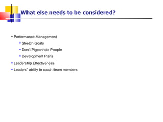Performance Management Stretch Goals Don’t Pigeonhole People Development Plans Leadership Effectiveness Leaders’ ability to coach team members What else needs to be considered? 