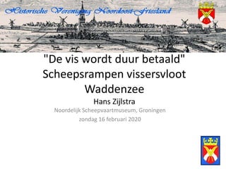 "De vis wordt duur betaald"
Scheepsrampen vissersvloot
Waddenzee
Hans Zijlstra
Noordelijk Scheepvaartmuseum, Groningen
zondag 16 februari 2020
 