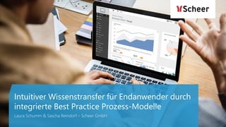 Intuitiver Wissenstransfer für Endanwender durch
integrierte Best Practice Prozess-Modelle
Laura Schumm & Sascha Reindorf – Scheer GmbH
 