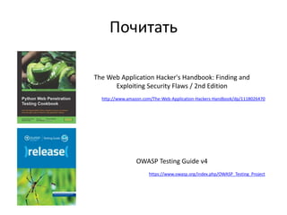 Почитать
The Web Application Hacker's Handbook: Finding and
Exploiting Security Flaws / 2nd Edition
http://www.amazon.com/The-Web-Application-Hackers-Handbook/dp/1118026470
OWASP Testing Guide v4
https://www.owasp.org/index.php/OWASP_Testing_Project
 