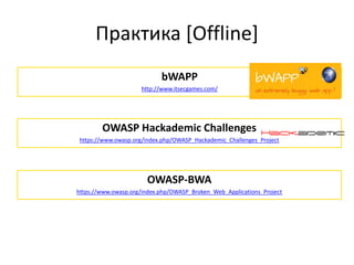 Практика [Offline]
bWAPP
http://www.itsecgames.com/
OWASP Hackademic Challenges
https://www.owasp.org/index.php/OWASP_Hackademic_Challenges_Project
OWASP-BWA
https://www.owasp.org/index.php/OWASP_Broken_Web_Applications_Project
 