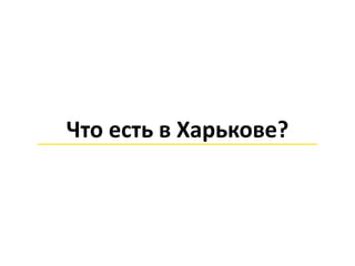 Что есть в Харькове?
 