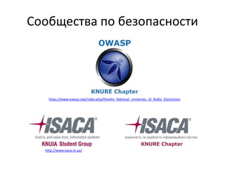 Сообщества по безопасности
http://www.isaca.in.ua/
https://www.owasp.org/index.php/Kharkiv_National_University_of_Radio_Electronics
 