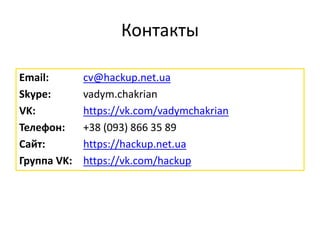 Контакты
Email: cv@hackup.net.ua
Skype: vadym.chakrian
VK: https://vk.com/vadymchakrian
Телефон: +38 (093) 866 35 89
Сайт: https://hackup.net.ua
Группа VK: https://vk.com/hackup
 