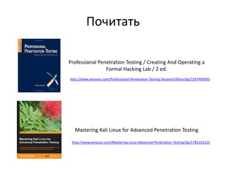 Почитать
Mastering Kali Linux for Advanced Penetration Testing
http://www.amazon.com/Mastering-Linux-Advanced-Penetration-Testing/dp/1782163123
Professional Penetration Testing / Creating And Operating a
Formal Hacking Lab / 2 ed.
http://www.amazon.com/Professional-Penetration-Testing-Second-Edition/dp/1597499935
 