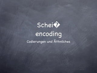 Schei�
     encoding
Codierungen und Ã¤hnliches
 