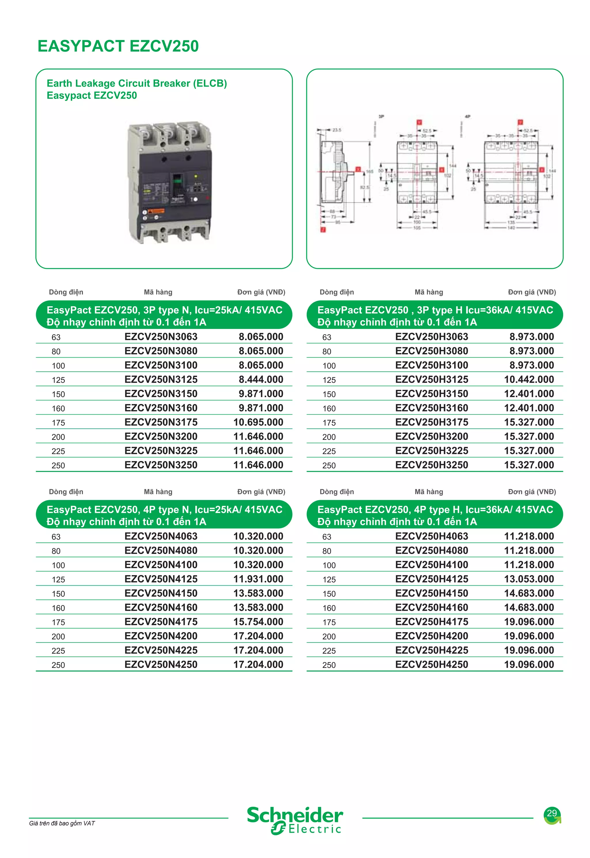 EASYPACT EZCV250
Earth Leakage Circuit Breaker (ELCB)
Easypact EZCV250

Dòng điện

Mã hàng

Đơn giá (VNĐ)

EasyPact EZCV250, 3P type N, Icu=25kA/ 415VAC
Độ nhạy chỉnh định từ 0.1 đến 1A
63
EZCV250N3063
8.065.000
80
8.065.000
EZCV250N3080
100
EZCV250N3100
8.065.000
125
EZCV250N3125
8.444.000
150
9.871.000
EZCV250N3150
160
9.871.000
EZCV250N3160
175
EZCV250N3175
10.695.000
200
11.646.000
EZCV250N3200
225
11.646.000
EZCV250N3225
250
EZCV250N3250
11.646.000
Dòng điện

Mã hàng

Đơn giá (VNĐ)

EasyPact EZCV250, 4P type N, Icu=25kA/ 415VAC
Độ nhạy chỉnh định từ 0.1 đến 1A
63
EZCV250N4063
10.320.000
80
10.320.000
EZCV250N4080
100
EZCV250N4100
10.320.000
125
EZCV250N4125
11.931.000
150
13.583.000
EZCV250N4150
160
13.583.000
EZCV250N4160
175
EZCV250N4175
15.754.000
200
17.204.000
EZCV250N4200
225
17.204.000
EZCV250N4225
250
EZCV250N4250
17.204.000

Dòng điện

Mã hàng

Đơn giá (VNĐ)

EasyPact EZCV250 , 3P type H Icu=36kA/ 415VAC
Độ nhạy chỉnh định từ 0.1 đến 1A
63
EZCV250H3063
8.973.000
80
8.973.000
EZCV250H3080
100
EZCV250H3100
8.973.000
125
EZCV250H3125
10.442.000
150
12.401.000
EZCV250H3150
160
12.401.000
EZCV250H3160
175
EZCV250H3175
15.327.000
200
15.327.000
EZCV250H3200
225
15.327.000
EZCV250H3225
250
EZCV250H3250
15.327.000
Dòng điện

Mã hàng

Đơn giá (VNĐ)

EasyPact EZCV250, 4P type H, Icu=36kA/ 415VAC
Độ nhạy chỉnh định từ 0.1 đến 1A
63
EZCV250H4063
11.218.000
80
11.218.000
EZCV250H4080
100
EZCV250H4100
11.218.000
125
EZCV250H4125
13.053.000
150
14.683.000
EZCV250H4150
160
14.683.000
EZCV250H4160
175
EZCV250H4175
19.096.000
200
19.096.000
EZCV250H4200
225
19.096.000
EZCV250H4225
250
EZCV250H4250
19.096.000

29
Giá trên đã bao gồm VAT

 
