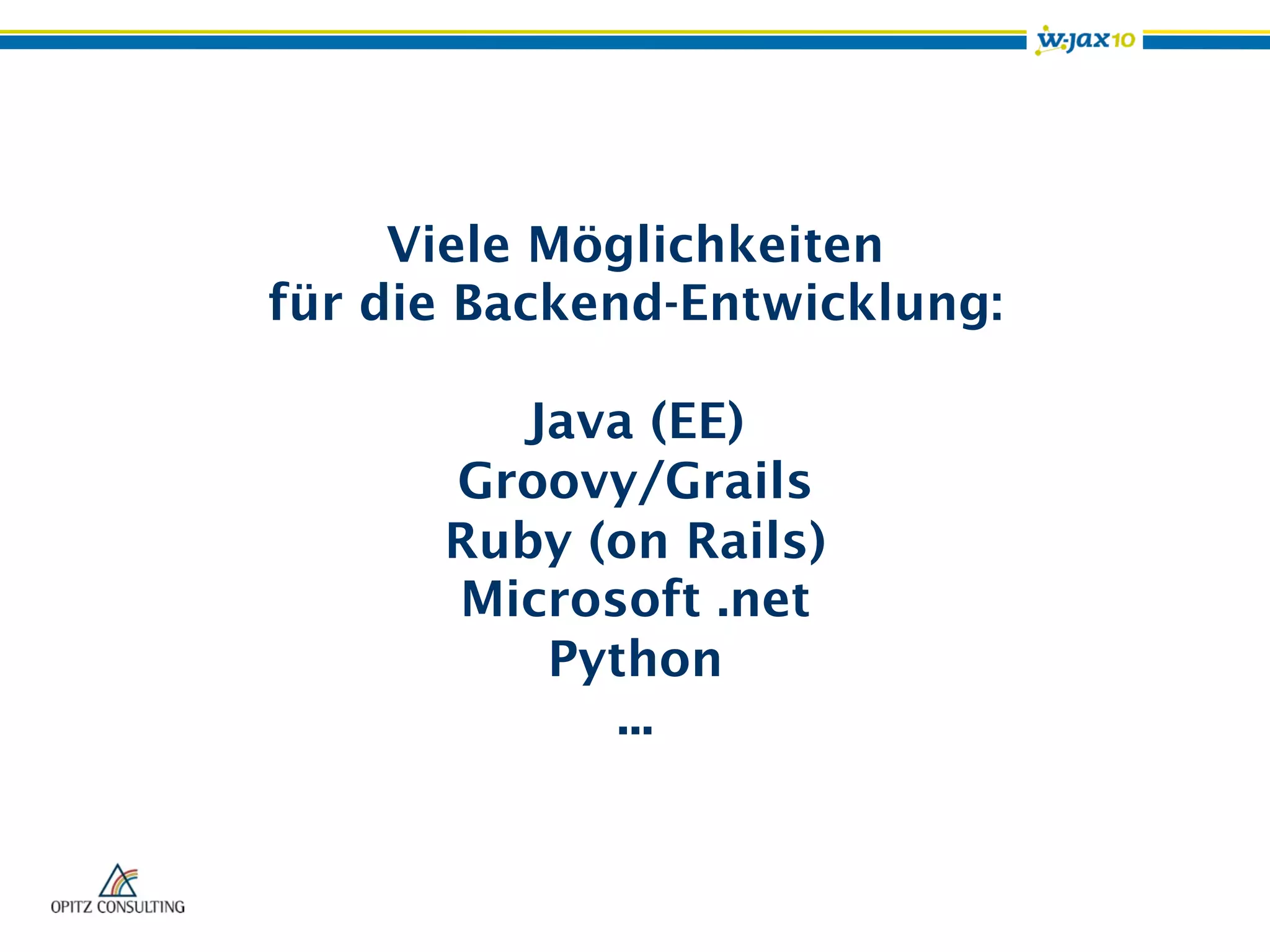 Viele Möglichkeiten
für die Backend-Entwicklung:
Java (EE)
Groovy/Grails
Ruby (on Rails)
Microsoft .net
Python
...
 