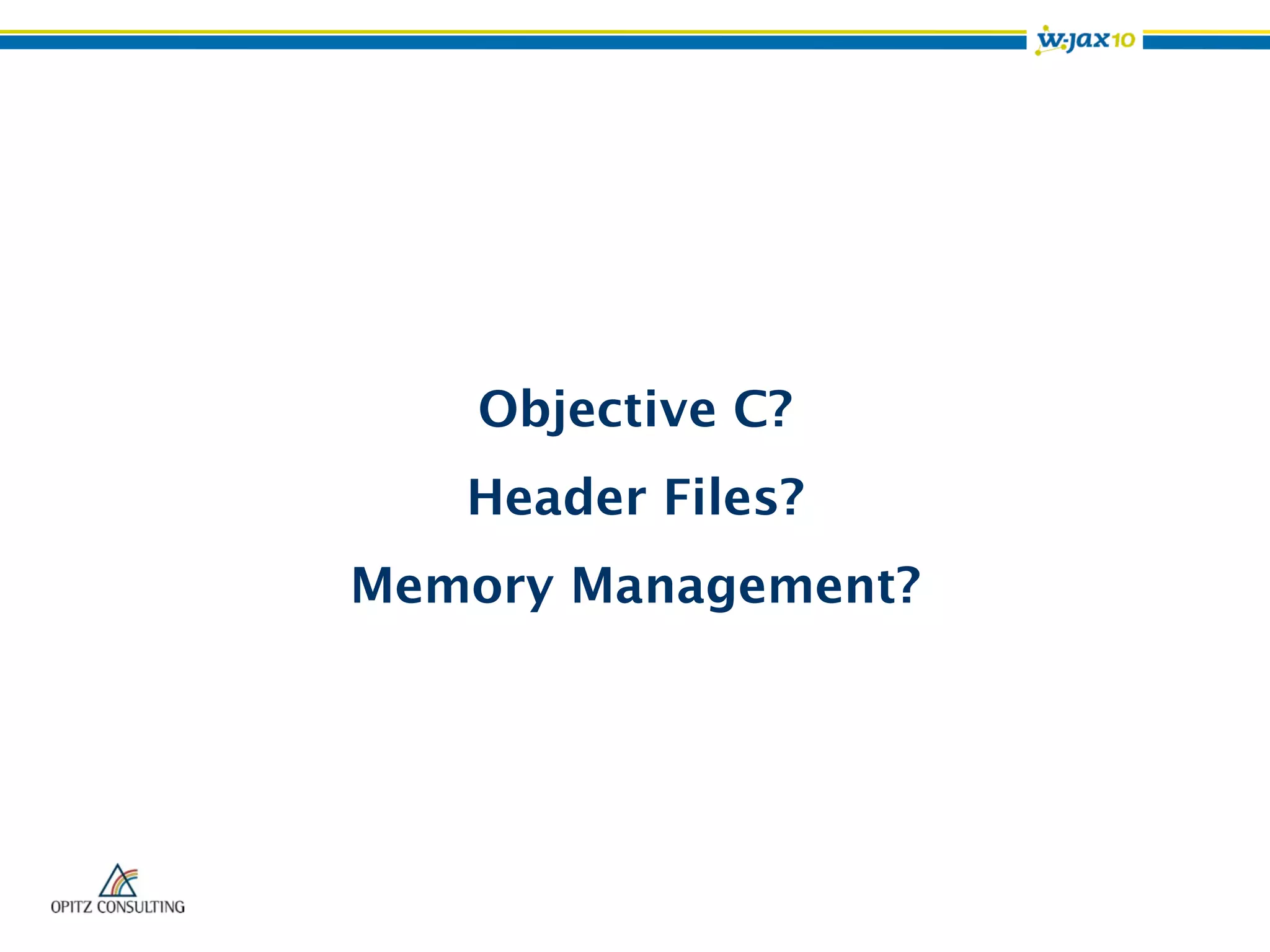 Objective C?
Header Files?
Memory Management?
 