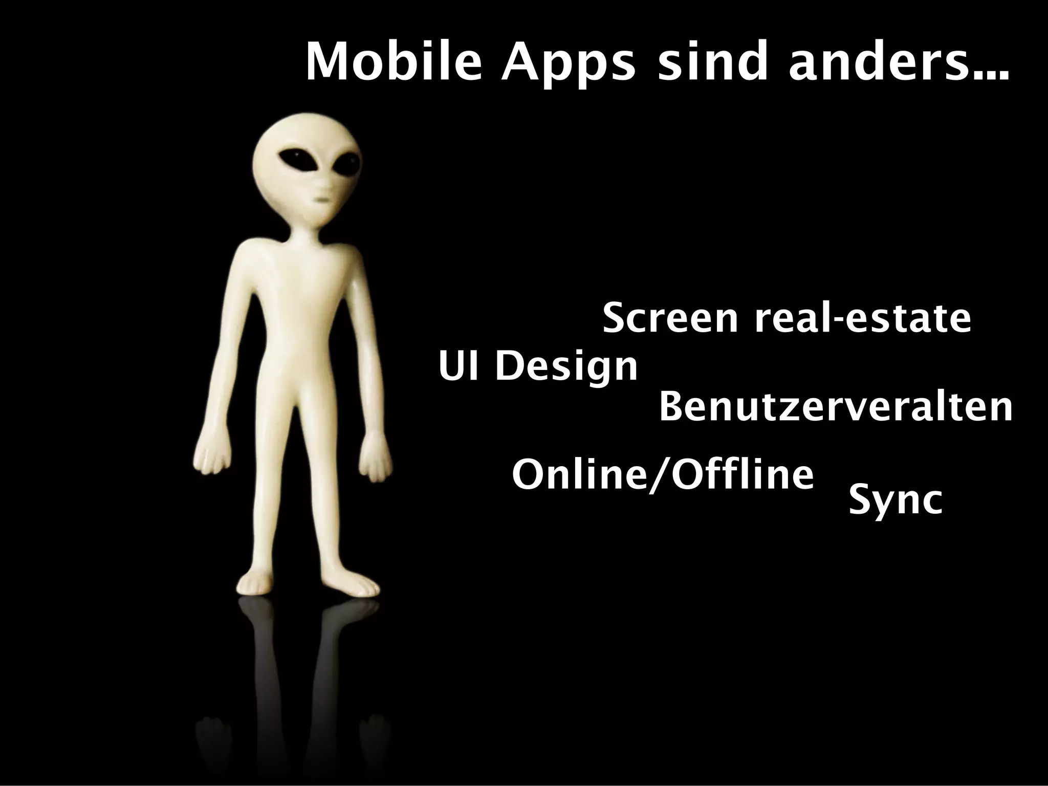 Mobile Apps sind anders...
Screen real-estate
UI Design
Benutzerveralten
Online/Offline
Sync
 