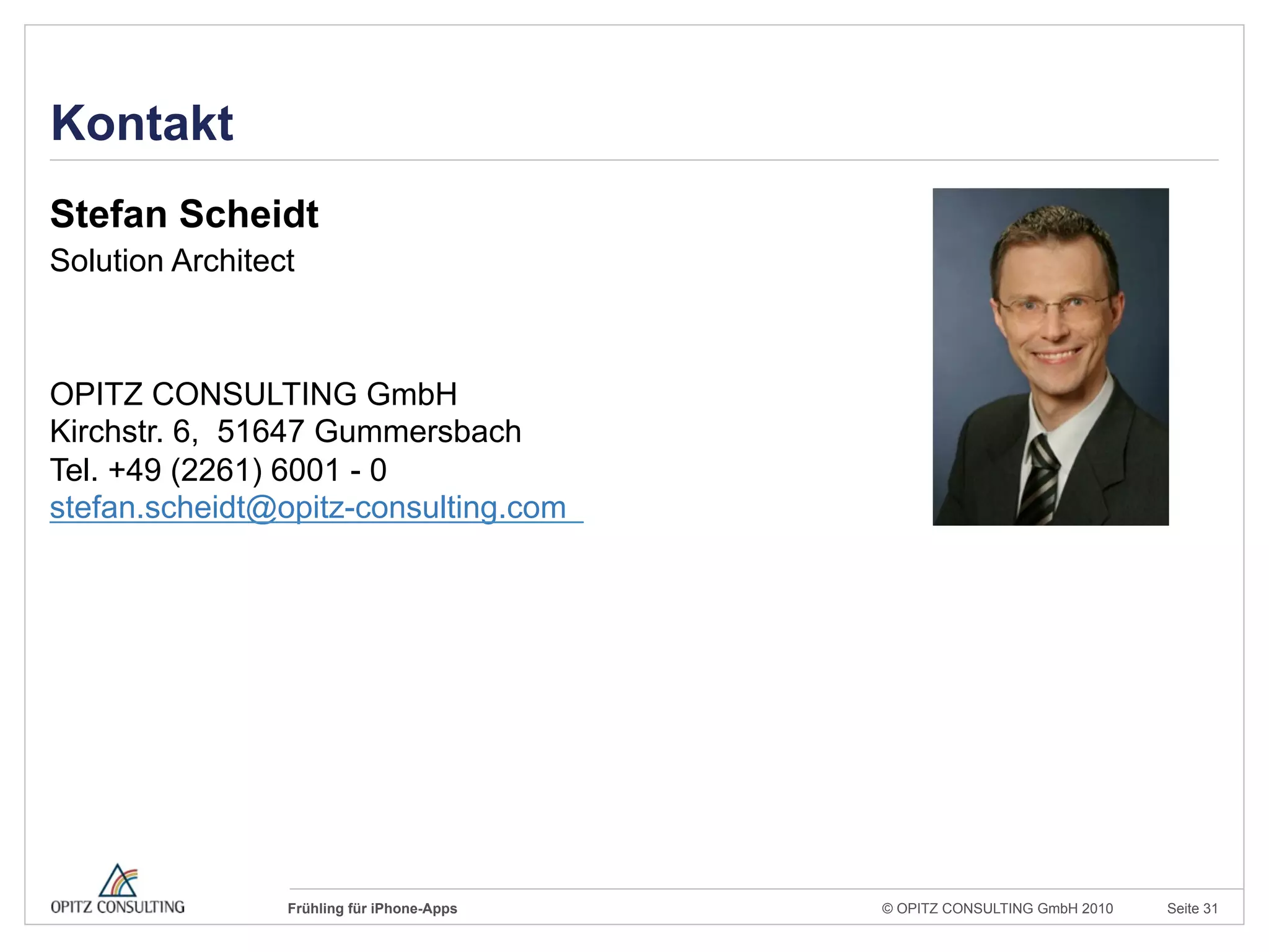 © OPITZ CONSULTING GmbH 2010 Seite 31Frühling für iPhone-Apps
Kontakt
Stefan Scheidt
Solution Architect
OPITZ CONSULTING GmbH
Kirchstr. 6, 51647 Gummersbach
Tel. +49 (2261) 6001 - 0
stefan.scheidt@opitz-consulting.com
 
