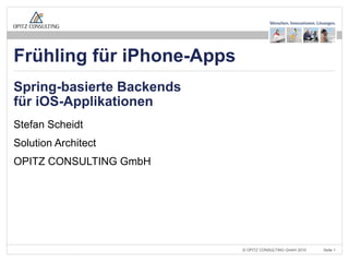 Frühling für iPhone-Apps
Spring-basierte Backends
für iOS-Applikationen
Stefan Scheidt
Solution Architect
OPITZ CONSULTING GmbH




              Frühling für iPhone-Apps   © OPITZ CONSULTING GmbH 2010   Seite 1
 