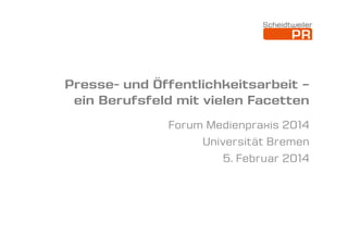Presse- und Öffentlichkeitsarbeit –
ein Berufsfeld mit vielen Facetten
Forum Medienpraxis 2014
Universität Bremen
5. Februar 2014

 