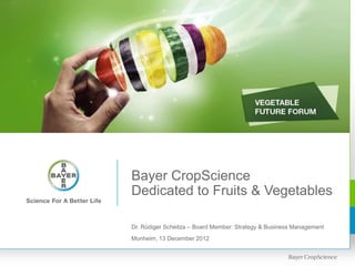 Bayer CropScience
Dedicated to Fruits & Vegetables

Dr. Rüdiger Scheitza – Board Member: Strategy & Business Management
Monheim, 13 December 2012
 