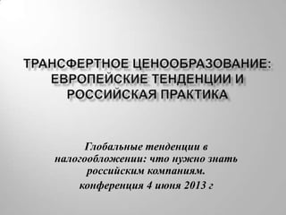 Глобальные тенденции в
налогообложении: что нужно знать
российским компаниям.
конференция 4 июня 2013 г
 