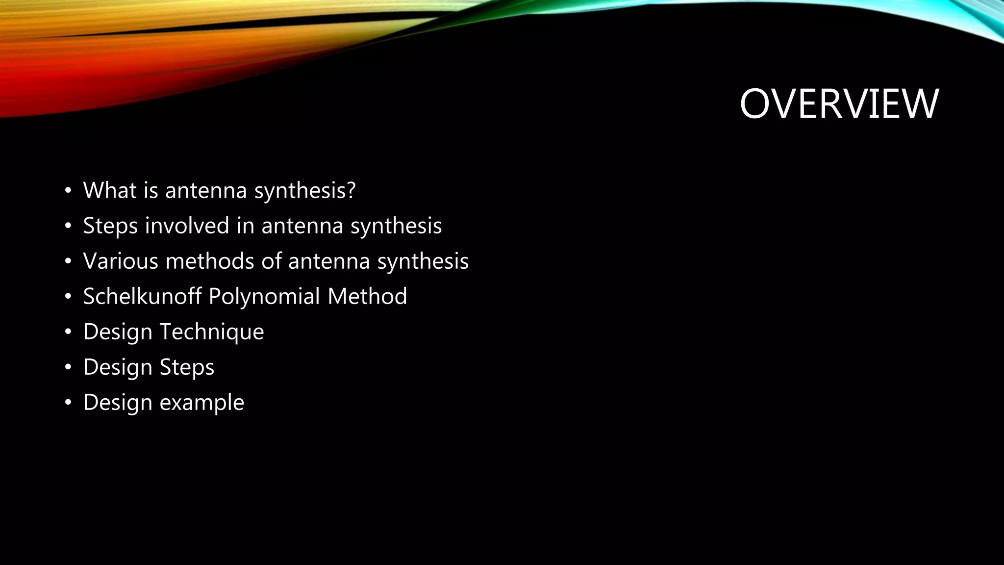 OVERVIEW
• What is antenna synthesis?
• Steps involved in antenna synthesis
• Various methods of antenna synthesis
• Schelkunoff Polynomial Method
• Design Technique
• Design Steps
• Design example
 