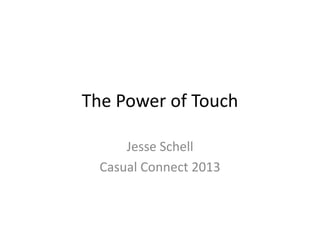 The Power of Touch
Jesse Schell
Casual Connect 2013
 