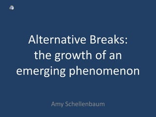 Alternative Breaks: the growth of an emerging phenomenon Amy Schellenbaum 