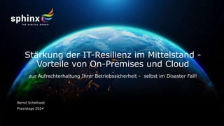 Bernd Schellnast
Stärkung der IT-Resilienz im Mittelstand -
Vorteile von On-Premises und Cloud
.
zur Aufrechterhaltung Ihrer Betriebssicherheit - selbst im Disaster Fall!
Praxistage 2024
 