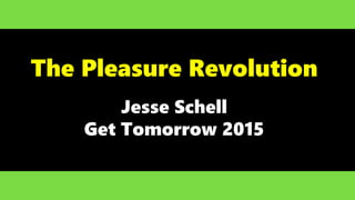 The Pleasure Revolution
Jesse Schell
Get Tomorrow 2015
 