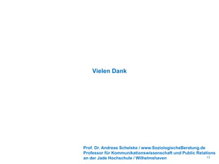 Vielen Dank
13
Prof. Dr. Andreas Schelske / www.SoziologischeBeratung.de
Professor für Kommunikationswissenschaft und Public Relations
an der Jade Hochschule / Wilhelmshaven
 