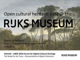 Helsinki - LIBER 2016 Forum for Digital Cultural Heritage
The Wood for the Trees – Discoverability of Digital Collections
Open cultural heritage data @ the
Saskia Scheltjens
Head of Research Services department
29/6/2016
 