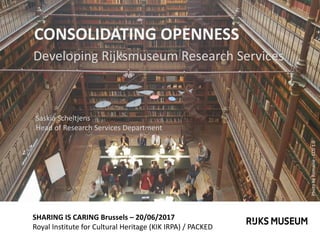 SHARING IS CARING Brussels – 20/06/2017
Royal Institute for Cultural Heritage (KIK IRPA) / PACKED
CONSOLIDATING OPENNESS
Developing Rijksmuseum Research Services
Saskia Scheltjens
Head of Research Services Department
PhotobyRomaine-CC01.0
 